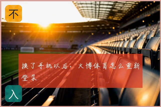换了手机以后，火博体育怎么重新登录