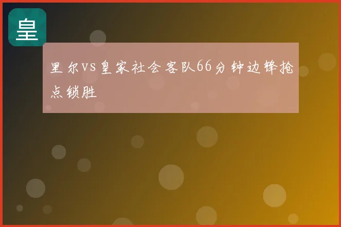 里尔vs皇家社会客队66分钟边锋抢点锁胜