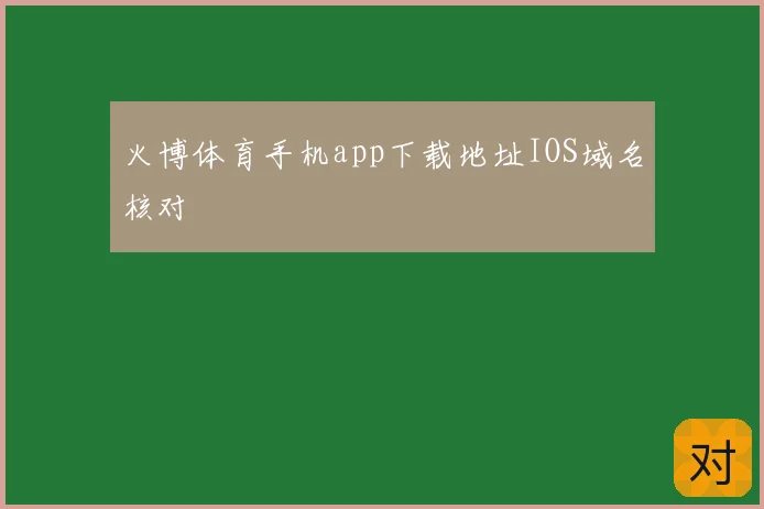 火博体育手机app下载地址IOS域名核对